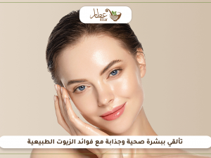 تألقي ببشرة صحية وجذابة مع فوائد الزيوت الطبيعية تألقي ببشرة صحية وجذابة مع فوائد الزيوت الطبيعية