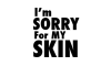 I'M SORRY FOR MY SKIN