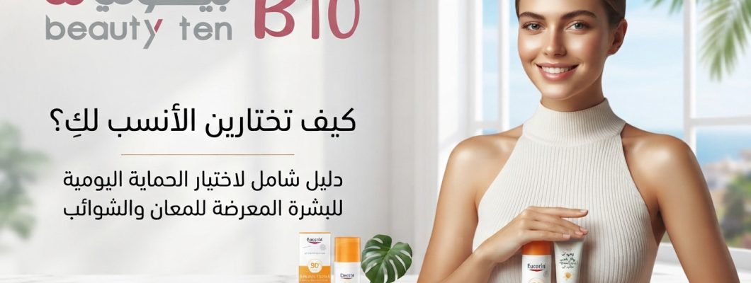 أفضل واقي شمس للبشرة الدهنية: كيف تختارين واقي الشمس المناسب لبشرتك؟ أفضل واقي شمس للبشرة الدهنية: كيف تختارين واقي الشمس المناسب لبشرتك؟