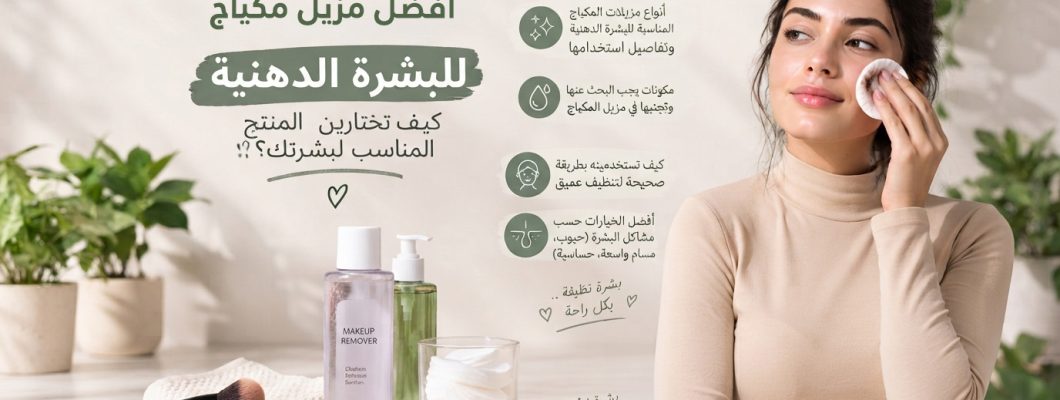 أفضل مزيل مكياج للبشرة الدهنية: كيف تختارين المنتج المناسب لبشرتك؟ أفضل مزيل مكياج للبشرة الدهنية: كيف تختارين المنتج المناسب لبشرتك؟