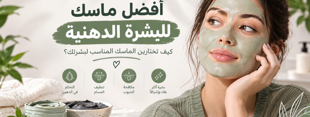 أفضل ماسك للبشرة الدهنية: كيف تختارين الماسك المناسب لبشرتك؟ أفضل ماسك للبشرة الدهنية: كيف تختارين الماسك المناسب لبشرتك؟