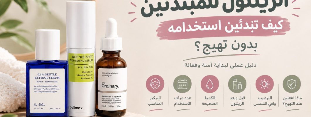 الريتنول للمبتدئين: كيف تبدئين استخدامه بدون تهيج؟ الريتنول للمبتدئين: كيف تبدئين استخدامه بدون تهيج؟
