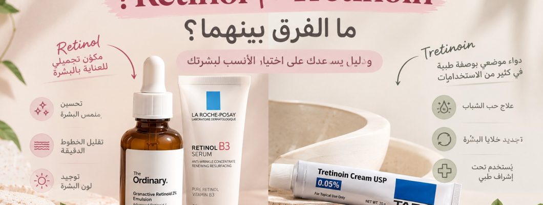 Retinol أم Tretinoin؟ ما الفرق بينهما وأيهما يناسب بشرتكِ؟