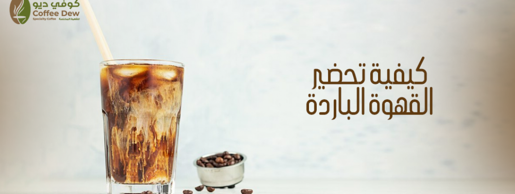 طريقة تحضير القهوة الباردة المثالية في المنزل