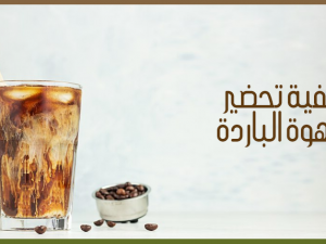 طريقة تحضير القهوة الباردة المثالية في المنزل
