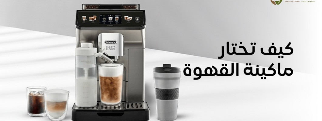 كيف تختار ماكينة القهوة المناسبة لاحتياجاتك؟ كيف تختار ماكينة القهوة المناسبة لاحتياجاتك؟