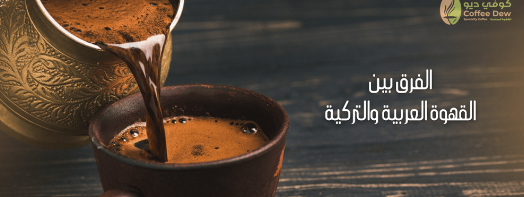 ماهو الفرق بين القهوة العربية والتركية؟