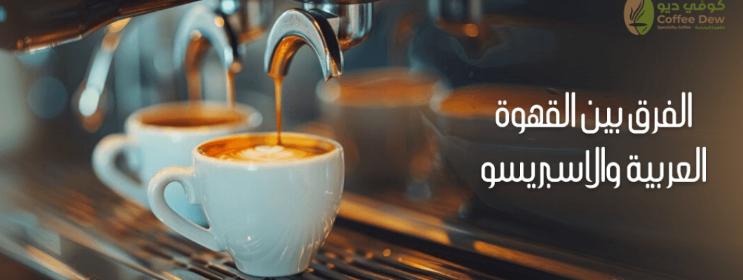 ماهو الفرق بين القهوة العربية والاسبريسو؟