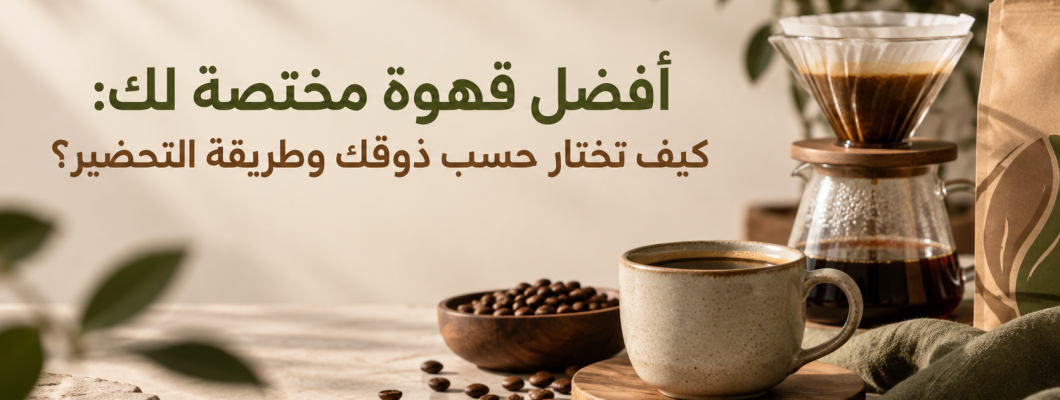 أفضل قهوة مختصة لك: كيف تختار حسب ذوقك وطريقة التحضير؟ أفضل قهوة مختصة لك: كيف تختار حسب ذوقك وطريقة التحضير؟