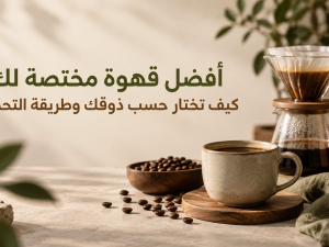 أفضل قهوة مختصة لك: كيف تختار حسب ذوقك وطريقة التحضير؟ أفضل قهوة مختصة لك: كيف تختار حسب ذوقك وطريقة التحضير؟