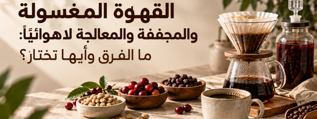 القهوة المغسولة والمجففة والمعالجة لاهوائيًا: ما الفرق وأيها تختار؟
